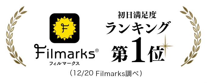 Filmarks 初日満足度ランキング第1位（12/20 Filmarks調べ）